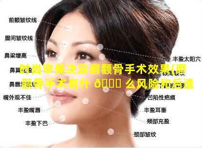 时尚审美决定磨颧骨手术效果(磨颧骨手术有什 🐅 么风险和后遗症 🌹 )